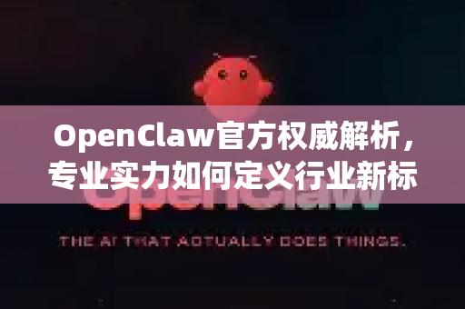 OpenClaw官方权威解析，专业实力如何定义行业新标准？
