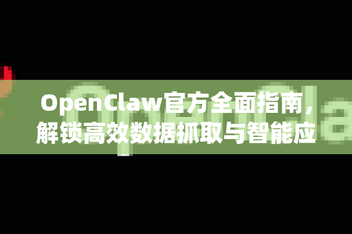OpenClaw官方全面指南，解锁高效数据抓取与智能应用新境界-第1张图片-OpenClaw开源下载|官方OpenClaw下载