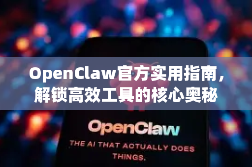 OpenClaw官方实用指南，解锁高效工具的核心奥秘