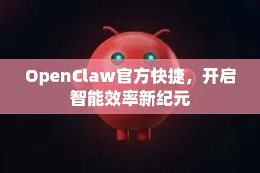 OpenClaw官方快捷，开启智能效率新纪元