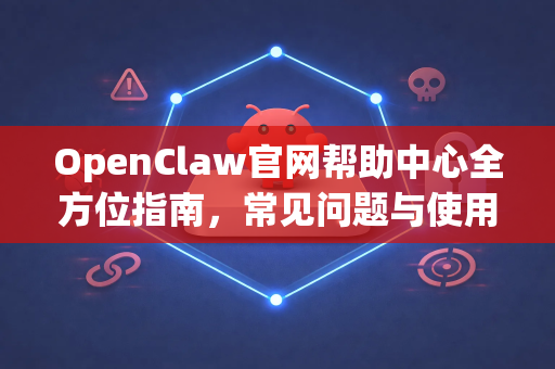 OpenClaw官网帮助中心全方位指南，常见问题与使用教程