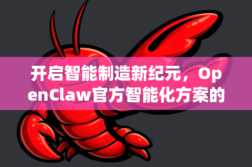 开启智能制造新纪元，OpenClaw官方智能化方案的核心优势与实践路径