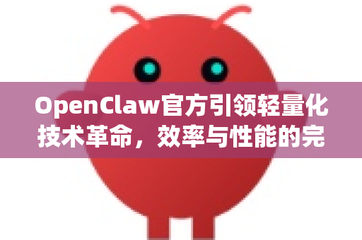 OpenClaw官方引领轻量化技术革命，效率与性能的完美平衡