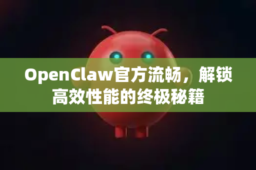 OpenClaw官方流畅，解锁高效性能的终极秘籍