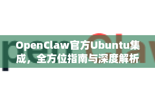 OpenClaw官方Ubuntu集成，全方位指南与深度解析
