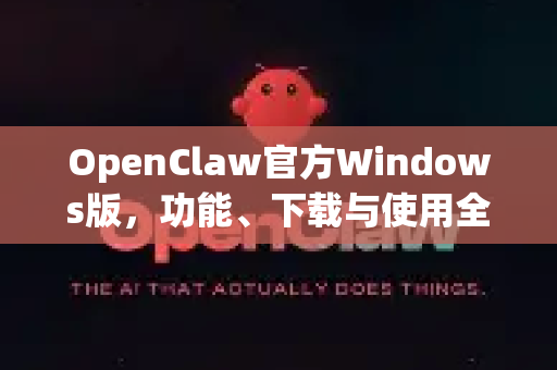 OpenClaw官方Windows版，功能、下载与使用全攻略