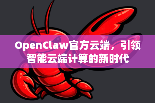 OpenClaw官方云端，引领智能云端计算的新时代