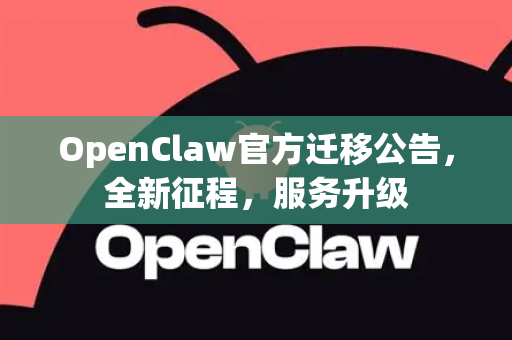 OpenClaw官方迁移公告，全新征程，服务升级