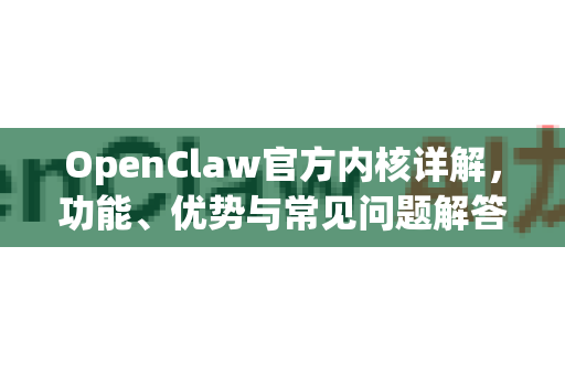 OpenClaw官方内核详解，功能、优势与常见问题解答