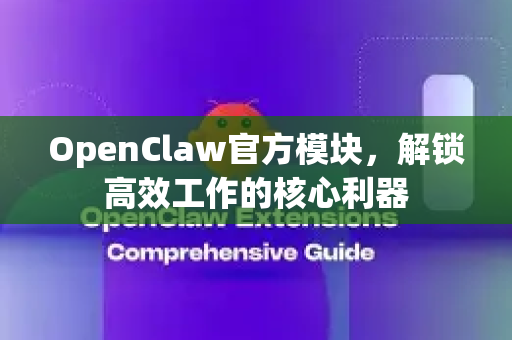 OpenClaw官方模块，解锁高效工作的核心利器