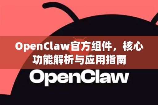 OpenClaw官方组件，核心功能解析与应用指南