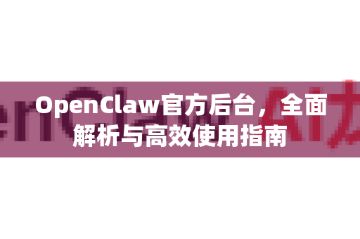 OpenClaw官方后台,全面解析与高效使用指南-第1张图片-OpenClaw开源下载|官方OpenClaw下载 OpenClaw官方后台,全面解析与高效使用指南-第1张图片-OpenClaw开源下载|官方OpenClaw下载