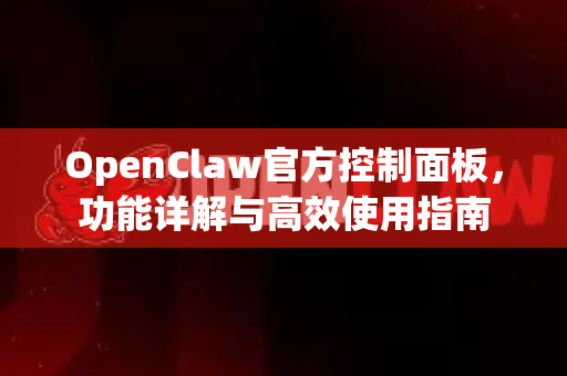 OpenClaw官方控制面板,功能详解与高效使用指南-第1张图片-OpenClaw开源下载|官方OpenClaw下载 OpenClaw官方控制面板,功能详解与高效使用指南-第1张图片-OpenClaw开源下载|官方OpenClaw下载