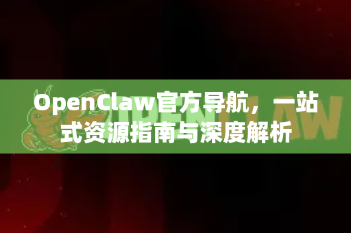 OpenClaw官方导航，一站式资源指南与深度解析-第1张图片-OpenClaw开源下载|官方OpenClaw下载