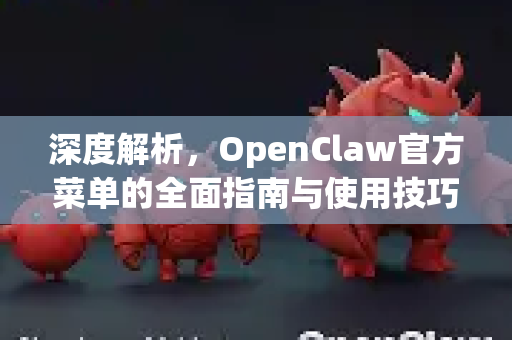 深度解析，OpenClaw官方菜单的全面指南与使用技巧-第1张图片-OpenClaw开源下载|官方OpenClaw下载