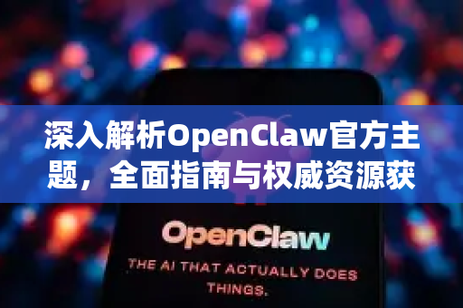 深入解析OpenClaw官方主题,全面指南与权威资源获取-第1张图片-OpenClaw开源下载|官方OpenClaw下载 深入解析OpenClaw官方主题,全面指南与权威资源获取-第1张图片-OpenClaw开源下载|官方OpenClaw下载