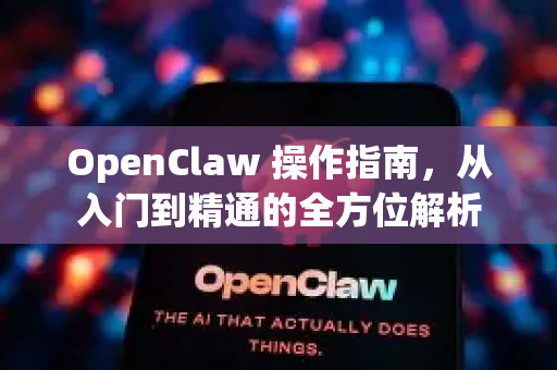 OpenClaw 操作指南，从入门到精通的全方位解析