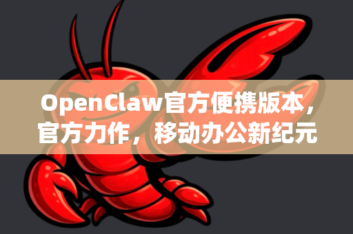 OpenClaw官方便携版本，官方力作，移动办公新纪元