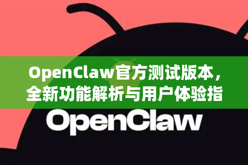 OpenClaw官方测试版本，全新功能解析与用户体验指南
