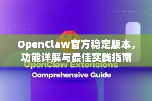OpenClaw官方稳定版本，功能详解与最佳实践指南