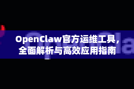 OpenClaw官方运维工具，全面解析与高效应用指南
