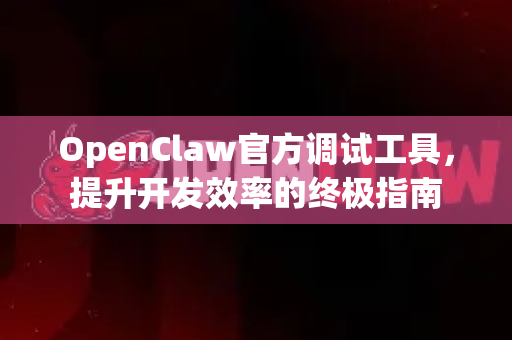 OpenClaw官方调试工具，提升开发效率的终极指南