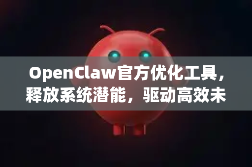 OpenClaw官方优化工具,释放系统潜能,驱动高效未来-第1张图片-OpenClaw开源下载|官方OpenClaw下载 OpenClaw官方优化工具,释放系统潜能,驱动高效未来-第1张图片-OpenClaw开源下载|官方OpenClaw下载