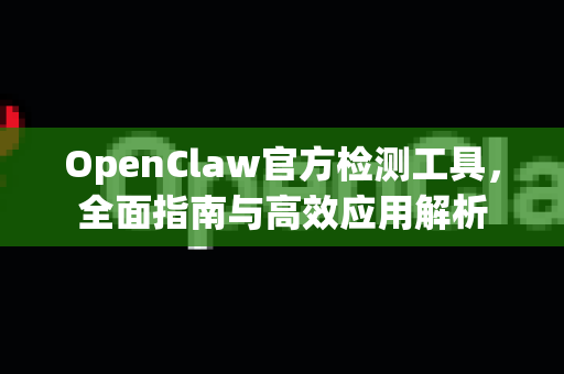 OpenClaw官方检测工具，全面指南与高效应用解析-第1张图片-OpenClaw开源下载|官方OpenClaw下载