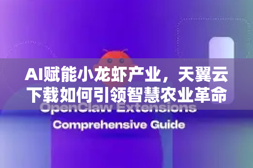AI赋能小龙虾产业，天翼云下载如何引领智慧农业革命