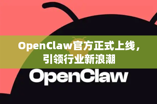 OpenClaw官方正式上线，引领行业新浪潮