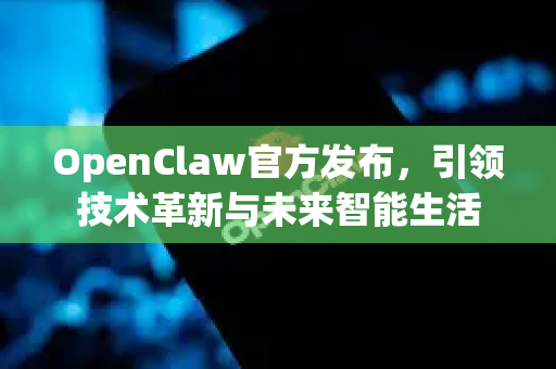 OpenClaw官方发布，引领技术革新与未来智能生活