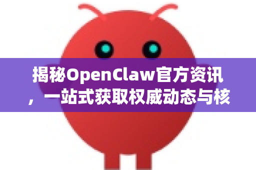 揭秘OpenClaw官方资讯，一站式获取权威动态与核心资源