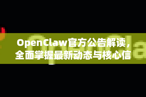 OpenClaw官方公告解读，全面掌握最新动态与核心信息