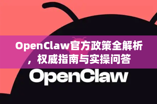 OpenClaw官方政策全解析，权威指南与实操问答