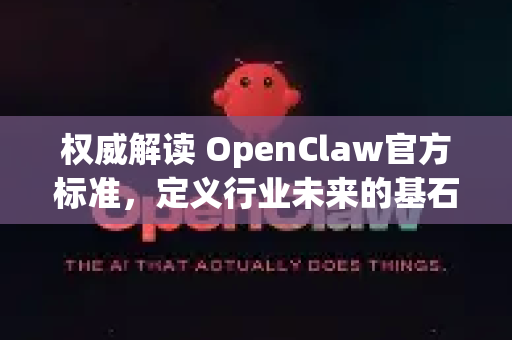权威解读 OpenClaw官方标准，定义行业未来的基石