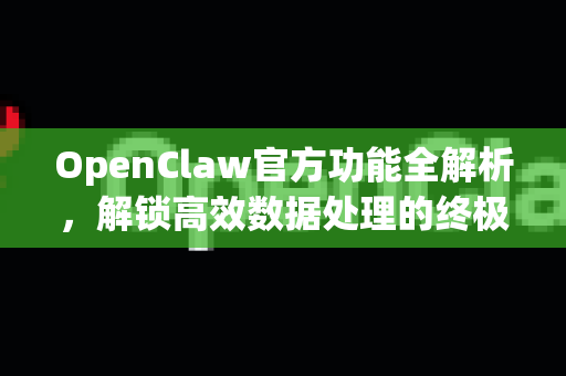 OpenClaw官方功能全解析，解锁高效数据处理的终极指南