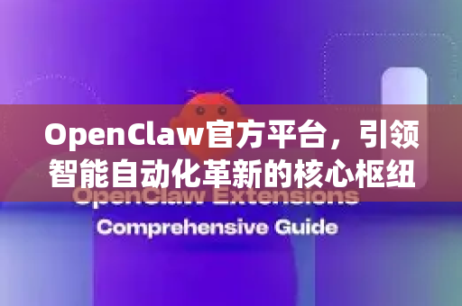 OpenClaw官方平台，引领智能自动化革新的核心枢纽