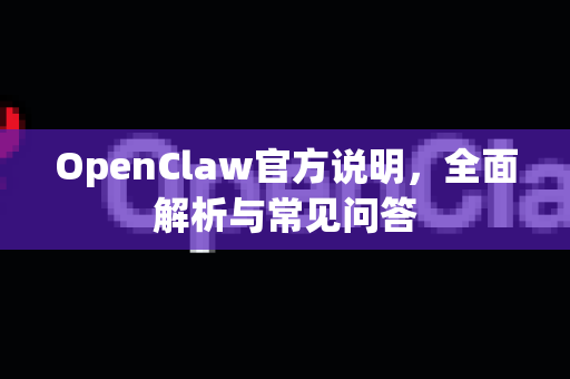 OpenClaw官方说明，全面解析与常见问答