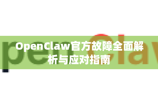 OpenClaw官方故障全面解析与应对指南-第1张图片-OpenClaw开源下载|官方OpenClaw下载