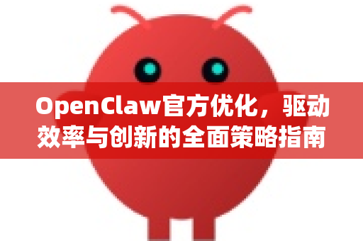 OpenClaw官方优化,驱动效率与创新的全面策略指南-第1张图片-OpenClaw开源下载|官方OpenClaw下载 OpenClaw官方优化,驱动效率与创新的全面策略指南-第1张图片-OpenClaw开源下载|官方OpenClaw下载