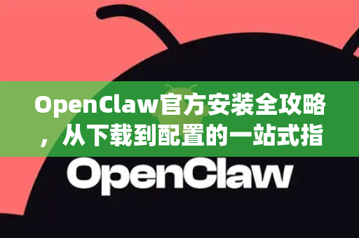OpenClaw官方安装全攻略，从下载到配置的一站式指南