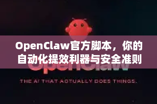 OpenClaw官方脚本，你的自动化提效利器与安全准则