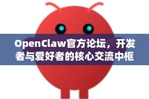 OpenClaw官方论坛,开发者与爱好者的核心交流中枢-第1张图片-OpenClaw开源下载|官方OpenClaw下载 OpenClaw官方论坛,开发者与爱好者的核心交流中枢-第1张图片-OpenClaw开源下载|官方OpenClaw下载
