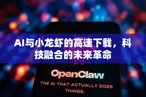 AI与小龙虾的高速下载，科技融合的未来革命