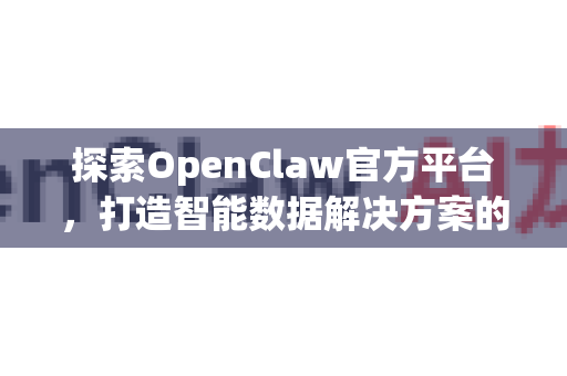 探索OpenClaw官方平台，打造智能数据解决方案的综合枢纽