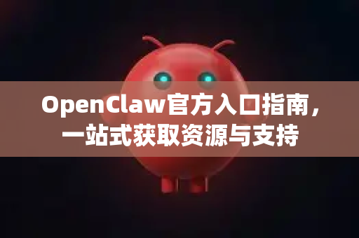 OpenClaw官方入口指南，一站式获取资源与支持