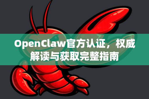 OpenClaw官方认证，权威解读与获取完整指南