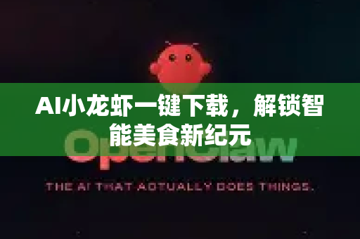 AI小龙虾一键下载，解锁智能美食新纪元