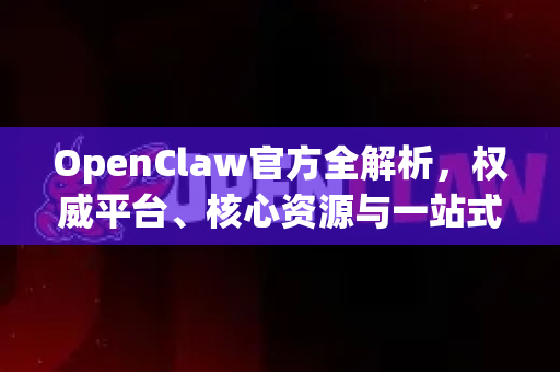OpenClaw官方全解析，权威平台、核心资源与一站式指南