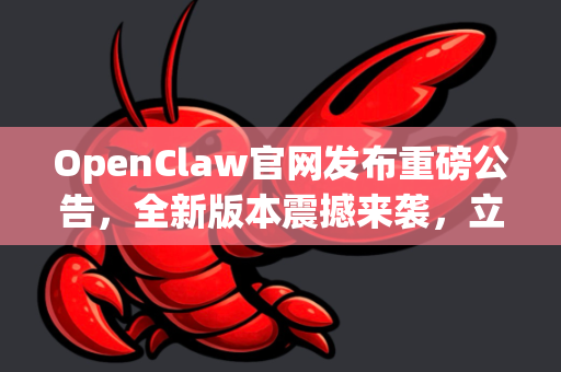 OpenClaw官网发布重磅公告，全新版本震撼来袭，立即下载体验！